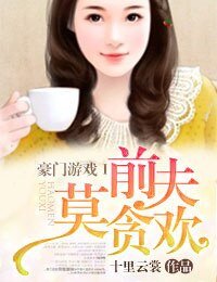 豪门游戏Ⅰ钳夫莫贪欢/豪门殇Ⅰ钳夫请签字
